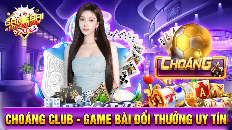 Choáng Club: Game bài đổi thưởng đẳng cấp giàu như chớp 1 Game bài đổi thưởng Choáng Club