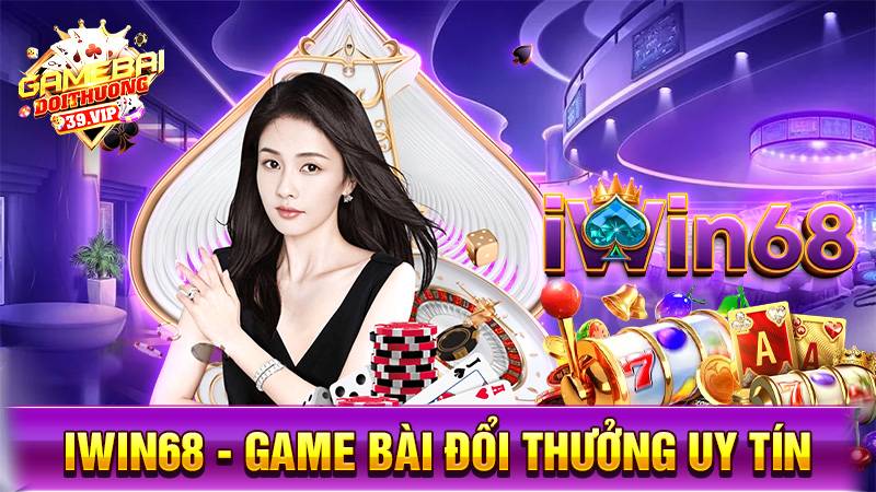 Iwin68: Game bài đổi thưởng vinh hoa phú quý uy tín 1 Game bài đổi thưởng Iwin68
