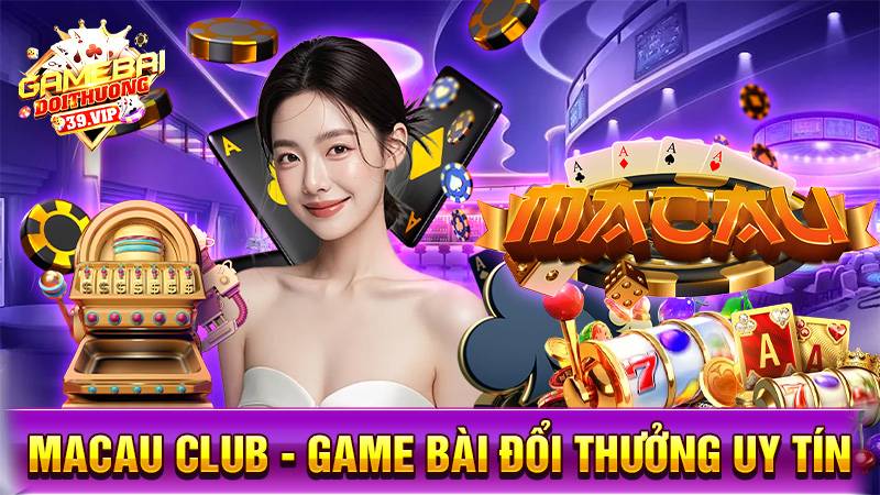Macau Club: Game bài đổi thưởng đẳng cấp sòng bài Ma Cao 1 Game bài đổi thưởng Macau Club