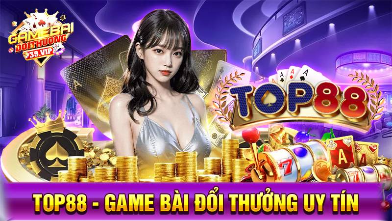 Top88: Game bài đổi thưởng uy tín thưởng không giới hạn 1 Game bài đổi thưởng Top88