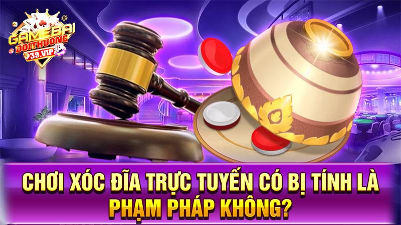 Xóc đĩa online 18 Chơi xóc đĩa online có phạm pháp không?