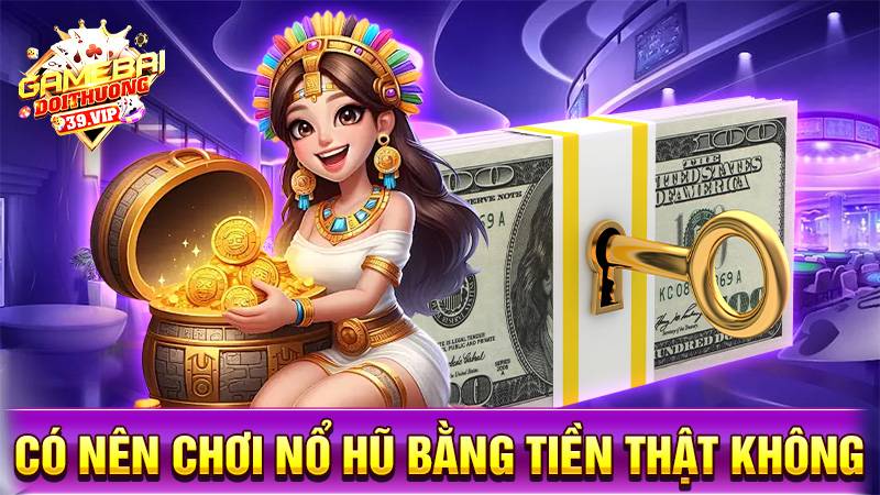 Nổ hũ đổi thưởng 19 Có nên chơi game nổ hũ bằng tiền thật không?