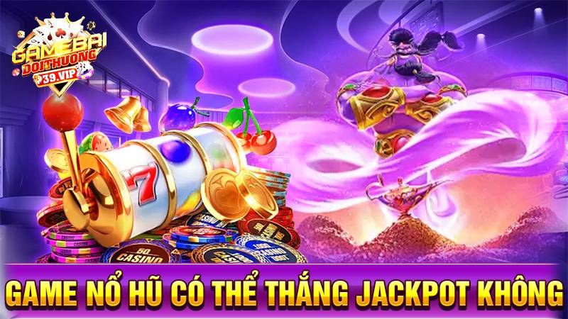 Nổ hũ đổi thưởng 18 Game nổ hũ đổi thưởng có thể thắng Jackpot không?
