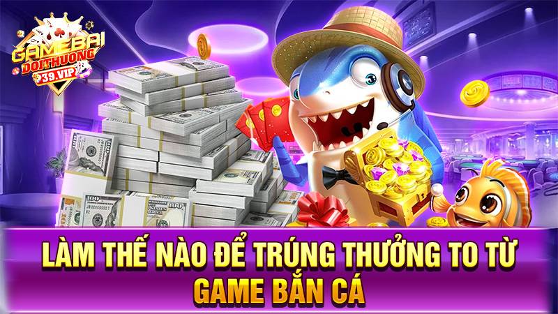 Bắn cá đổi thưởng 19 Làm sao giành nhiều phần thưởng từ game bắn cá đổi thưởng?