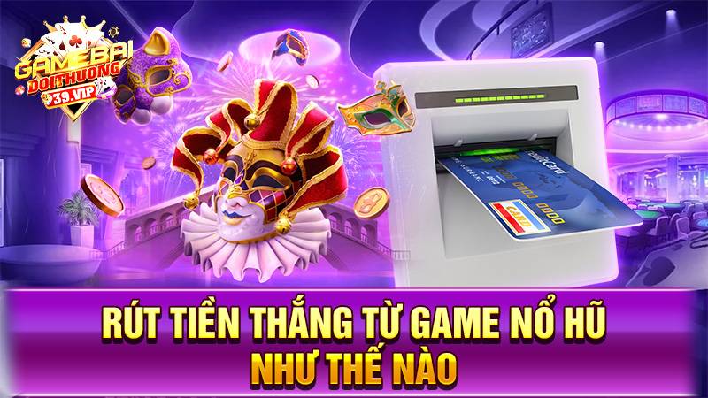 Nổ hũ đổi thưởng 20 Có thể rút tiền thắng từ game nổ hũ online như thế nào?